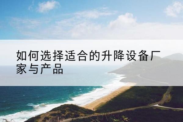 察哈尔右翼前旗电动升降平台厂家-如何选择适合的升降设备厂家与产品
