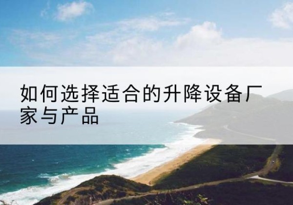 察哈尔右翼前旗电动升降平台厂家-如何选择适合的升降设备厂家与产品