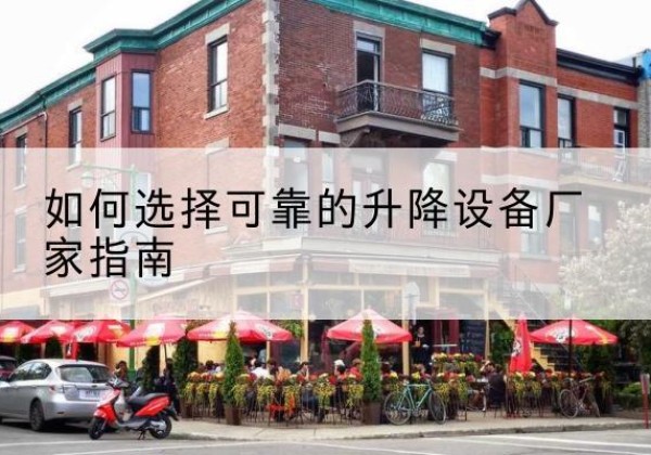 察哈尔右翼前旗电动升降机厂家-如何选择可靠的升降设备厂家指南